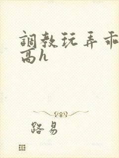 调教玩弄乖乖女高h