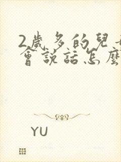 2岁多的儿童不会说话怎么办