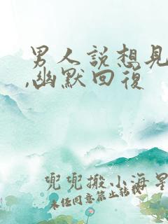 男人说想见你了,幽默回复