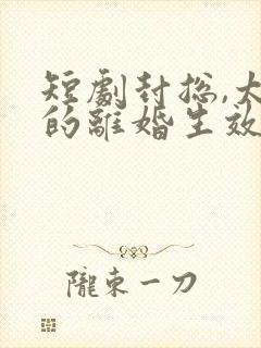 短剧封总,太太的离婚生效了