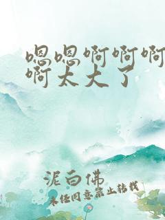 嗯嗯啊啊啊不要啊太大了