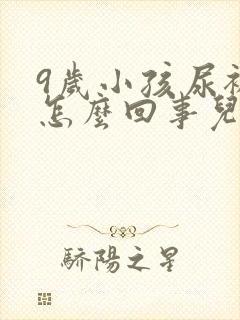 9岁小孩尿裤子怎么回事儿