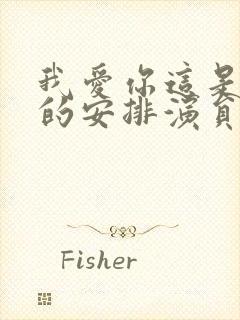 我爱你这是最好的安排演员表