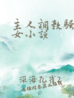主人调教骚奴仙女小说