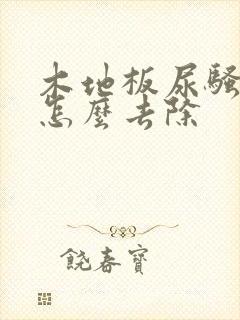 木地板尿骚味大怎么去除