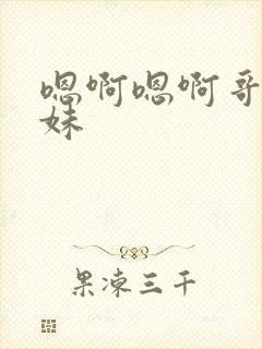 嗯啊嗯啊哥哥妹妹