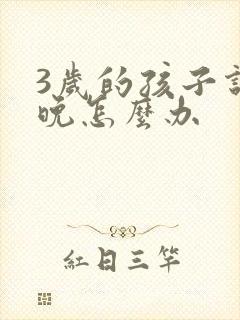 3岁的孩子说话晚怎么办