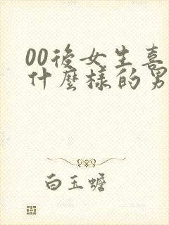 00后女生喜欢什么样的男生