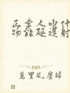 正常人吃什么药物能延迟射精