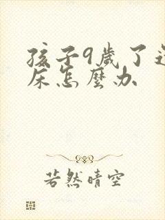 孩子9岁了还尿床怎么办