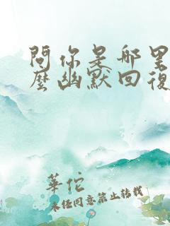 问你是哪里的怎么幽默回复