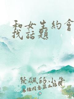 和女生约会怎么找话题