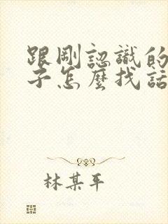 跟刚认识的女孩子怎么找话题聊天