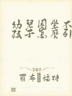 幼儿园坐不住的孩子怎么引导