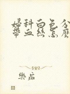 妇科白色分泌物带血丝怎么回事