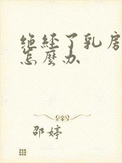 绝经了乳房胀痛怎么办