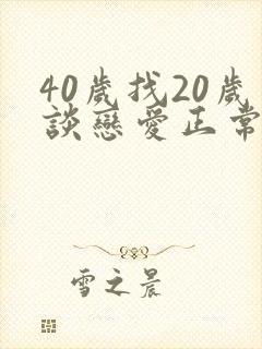 40岁找20岁谈恋爱正常吗