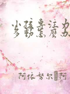 小孩专注力太差多动怎么办