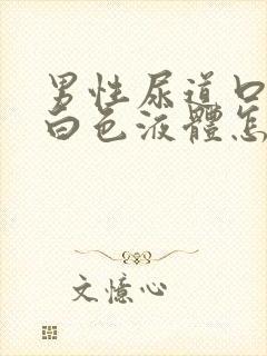 男性尿道口分泌白色液体怎么回事