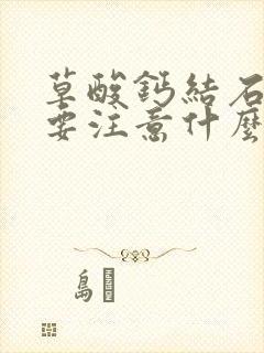 草酸钙结石饮食要注意什么