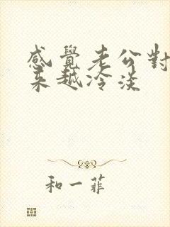 感觉老公对我越来越冷淡