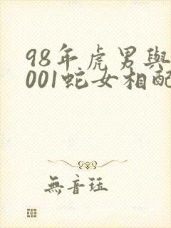 98年虎男与2001蛇女相配吗