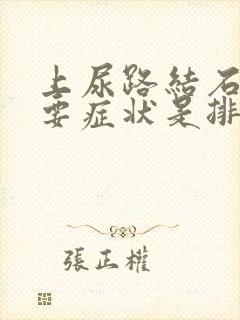 上尿路结石的主要症状是排尿困难