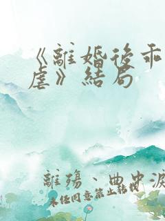 《离婚后乖乖受虐》结局