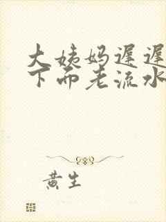 大姨妈迟迟不来下面老流水