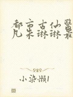 都市古仙医叶不凡朱琳琳最新章节