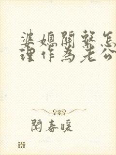 婆媳关系怎么处理作为老公的我