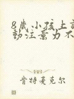 8岁小孩上课好动注意力不集中怎么办