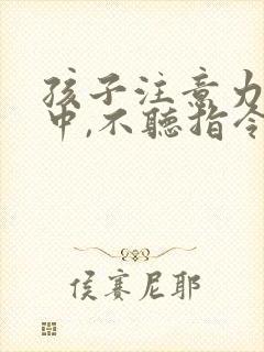 孩子注意力不集中,不听指令