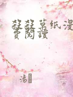 杀杀草纸漫画免费阅读