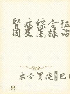 肾病综合征的病因及怎样治疗