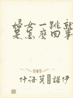 妇女一跳就漏尿是怎么回事