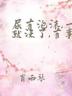 尿有泡沫,一会就没了,有事吗