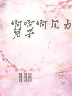 啊啊啊用力好爽儿子