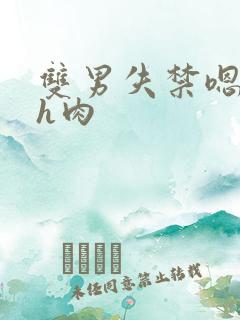 双男失禁嗯啊哈h肉