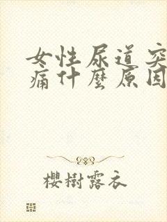 女性尿道突然刺痛什么原因