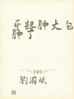 牙龈肿大包脸都肿了