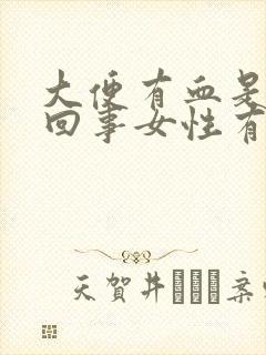 大便有血是怎么回事女性有痛感