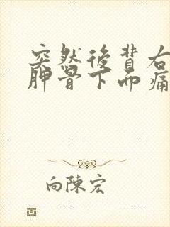 突然后背右侧肩胛骨下面痛什么原因