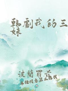 韩剧我的三个妹妹