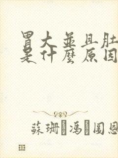 胃大并且肚子痛是什么原因