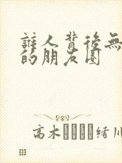 谁人背后无人说的朋友圈