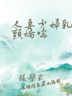 人妻少妇乳峰乱颤娇喘