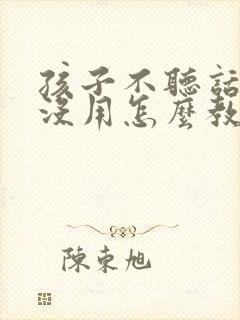 孩子不听话打骂没用怎么教育