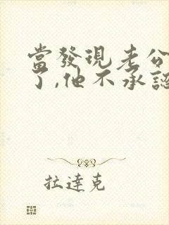 当发现老公出轨了,他不承认,我该怎么办