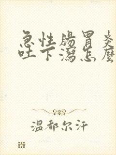 急性肠胃炎 上吐下泻怎么办